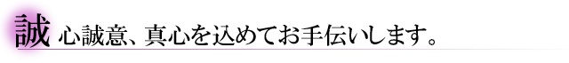 誠心誠意、真心を込めてお手伝いします